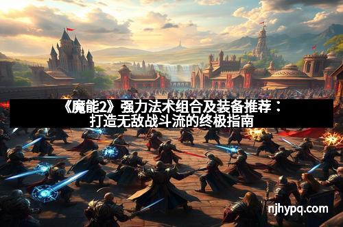 《魔能2》强力法术组合及装备推荐:打造无敌战斗流的终极指南